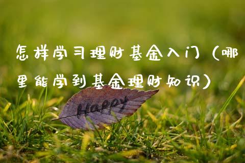 怎样学习理财基金入门（哪里能学到基金理财知识）_https://www.apanben.com_财经资讯_第1张