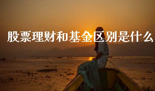 股票理财和基金区别是什么_https://www.apanben.com_国际财经_第1张