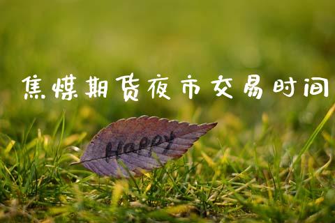 焦煤期货夜市交易时间_https://www.apanben.com_股票怎么玩_第1张