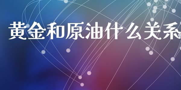 黄金和原油什么关系_https://www.apanben.com_股市指导_第1张