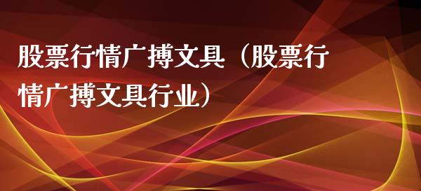 股票行情广搏文具（股票行情广搏文具行业）_https://www.apanben.com_股票怎么玩_第1张