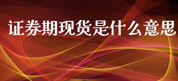 证券期现货是什么意思_https://www.apanben.com_股市分析_第1张