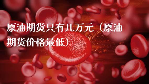 原油期货只有几万元（原油期货价格最低）_https://www.apanben.com_国际期货_第1张