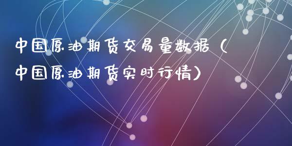 中国原油期货交易量数据（中国原油期货实时行情）_https://www.apanben.com_国际期货_第1张