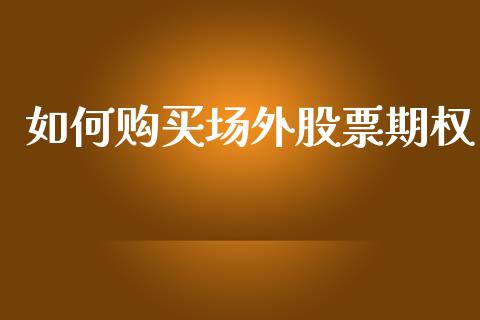 如何购买场外股票期权_https://www.apanben.com_股市分析_第1张