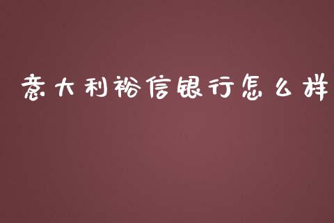 意大利裕信银行怎么样_https://www.apanben.com_国际财经_第1张