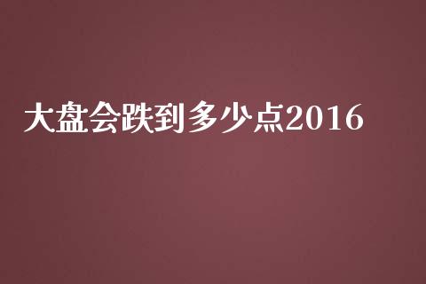 大盘会跌到多少点2016_https://www.apanben.com_在线喊单_第1张