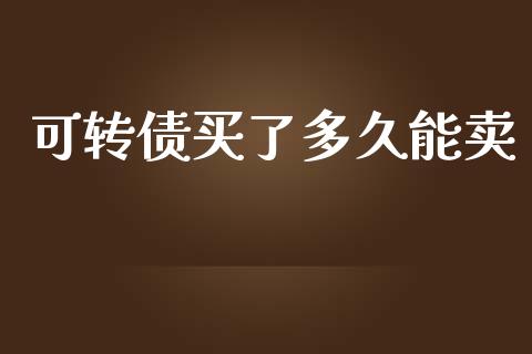 可转债买了多久能卖_https://www.apanben.com_财经资讯_第1张