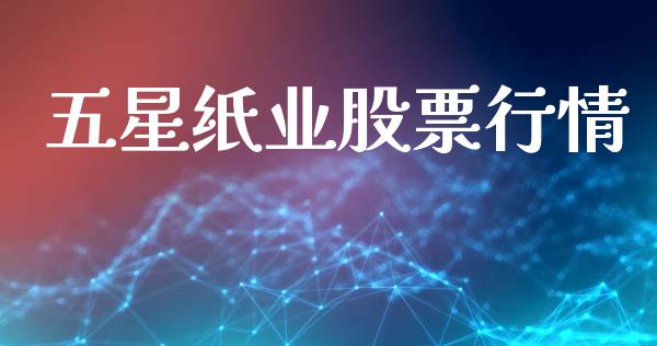 五星纸业股票行情_https://www.apanben.com_股市指导_第1张