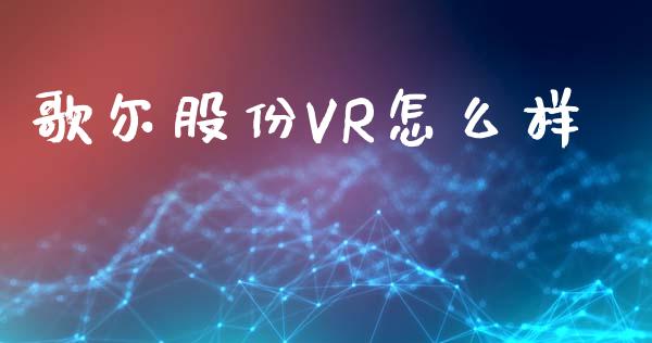 歌尔股份VR怎么样_https://www.apanben.com_财经资讯_第1张