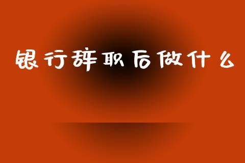 银行辞职后做什么_https://www.apanben.com_期货学院_第1张