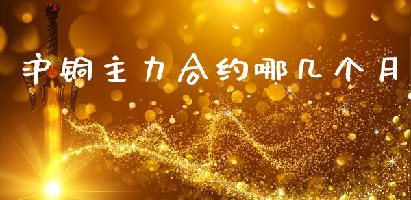 沪铜主力合约哪几个月_https://www.apanben.com_国际期货_第1张