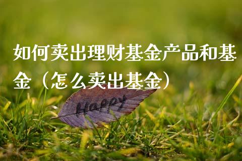 如何卖出理财基金产品和基金（怎么卖出基金）_https://www.apanben.com_财经资讯_第1张