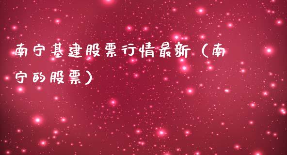 南宁基建股票行情最新（南宁的股票）_https://www.apanben.com_股票怎么玩_第1张