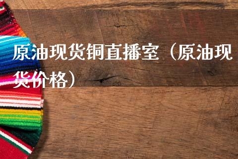 原油现货铜直播室（原油现货价格）_https://www.apanben.com_在线喊单_第1张
