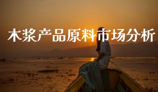 木浆产品原料市场分析_https://www.apanben.com_期货学院_第1张
