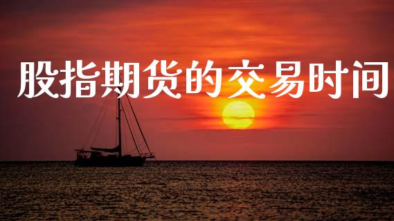 股指期货的交易时间_https://www.apanben.com_期货学院_第1张