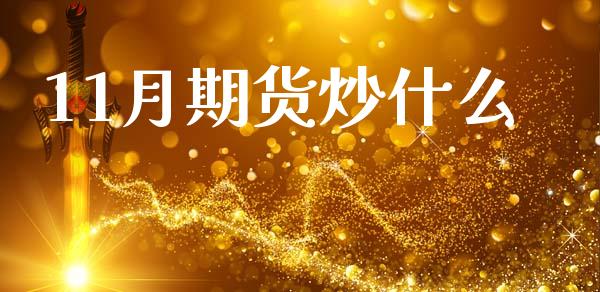 11月期货炒什么_https://www.apanben.com_财经资讯_第1张