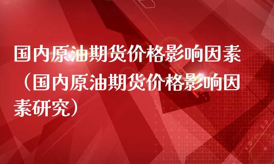 国内原油期货价格影响因素（国内原油期货价格影响因素研究）_https://www.apanben.com_国际期货_第1张