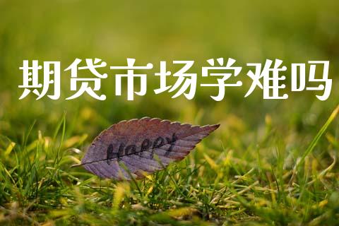 期贷市场学难吗_https://www.apanben.com_股票怎么玩_第1张