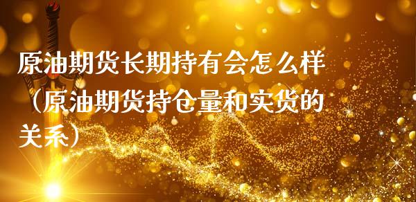 原油期货长期持有会怎么样（原油期货持仓量和实货的关系）_https://www.apanben.com_国际期货_第1张