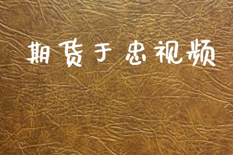 期货于忠视频_https://www.apanben.com_国际期货_第1张