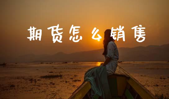 期货怎么销售_https://www.apanben.com_国际期货_第1张