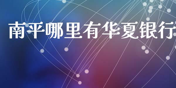 南平哪里有华夏银行_https://www.apanben.com_国际财经_第1张