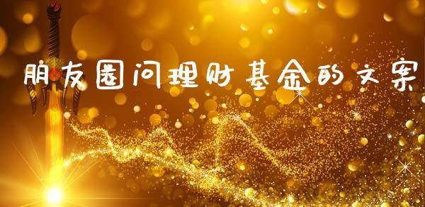 朋友圈问理财基金的文案_https://www.apanben.com_国际财经_第1张