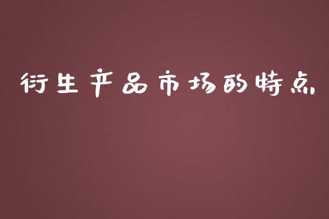 衍生产品市场的特点_https://www.apanben.com_在线喊单_第1张