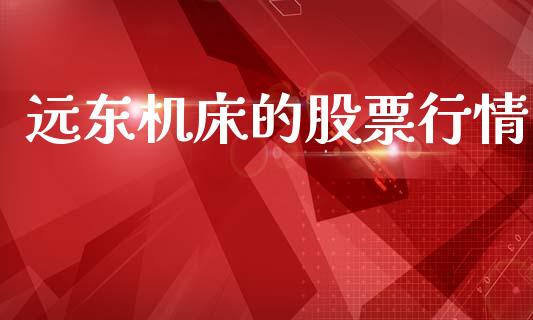 远东机床的股票行情_https://www.apanben.com_股票怎么玩_第1张