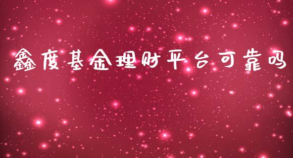 鑫度基金理财平台可靠吗_https://www.apanben.com_国际财经_第1张