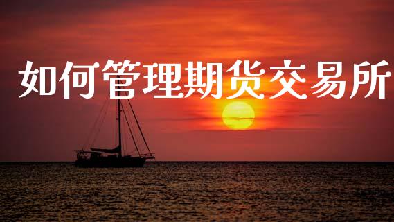 如何管理期货交易所_https://www.apanben.com_股票怎么玩_第1张