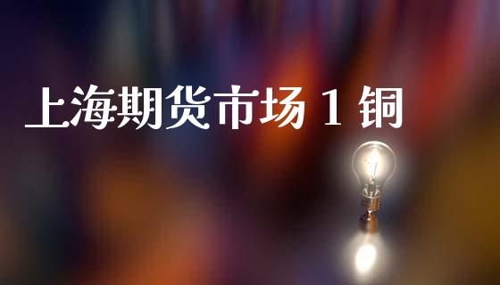 上海期货市场 1 铜_https://www.apanben.com_期货学院_第1张
