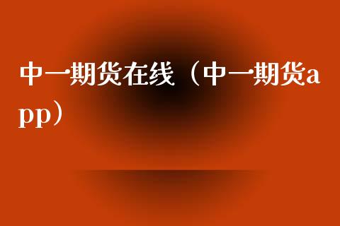 中一期货在线（中一期货app）_https://www.apanben.com_在线喊单_第1张