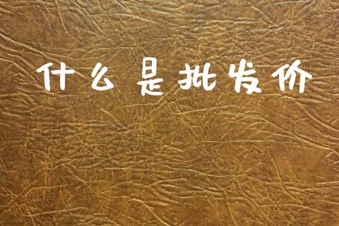 什么是批发价_https://www.apanben.com_股市分析_第1张