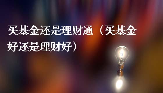 买基金还是理财通（买基金好还是理财好）_https://www.apanben.com_国际财经_第1张