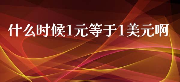 什么时候1元等于1美元啊_https://www.apanben.com_股市指导_第1张