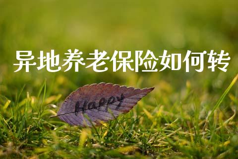 异地养老保险如何转_https://www.apanben.com_国际期货_第1张