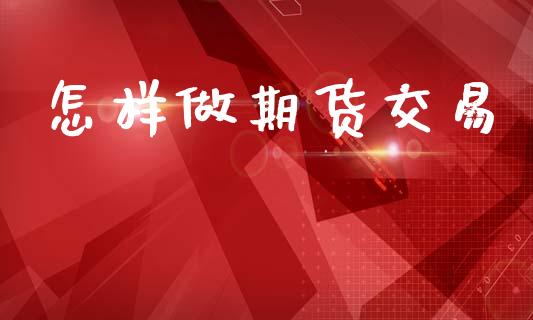 怎样做期货交易_https://www.apanben.com_国际期货_第1张