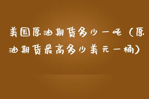 美国原油期货多少一吨（原油期货最高多少美元一桶）_https://www.apanben.com_国际期货_第1张