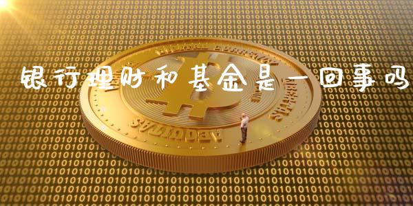 银行理财和基金是一回事吗_https://www.apanben.com_国际财经_第1张