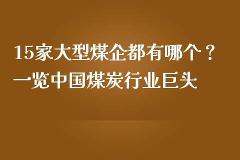 15家大型煤企都有哪个?一览中国煤炭行业巨头_财经资讯_第1张_安贝财经网 15家大型煤企都有哪个?一览中国煤炭行业巨头_https://www.apanben.com_财经资讯_第1张