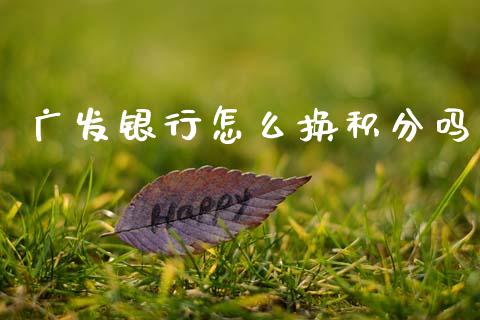 广发银行怎么换积分吗_https://www.apanben.com_国际期货_第1张