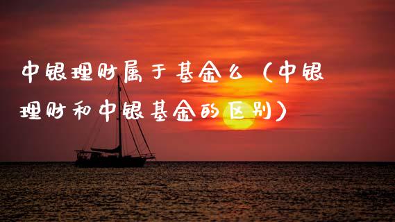 中银理财属于基金么（中银理财和中银基金的区别）_https://www.apanben.com_国际财经_第1张