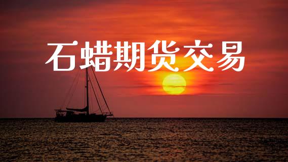 石蜡期货交易_https://www.apanben.com_股票怎么玩_第1张