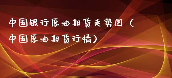 中国银行原油期货走势图（中国原油期货行情）_https://www.apanben.com_国际期货_第1张