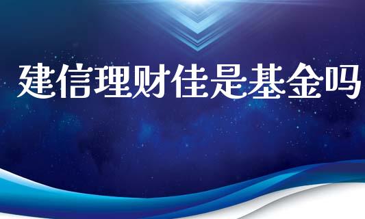 建信理财佳是基金吗_https://www.apanben.com_国际财经_第1张
