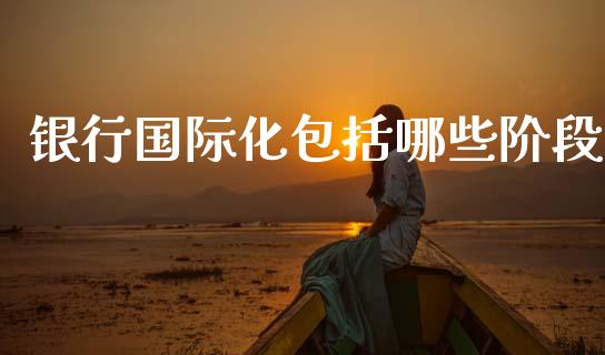 银行国际化包括哪些阶段_https://www.apanben.com_国际财经_第1张