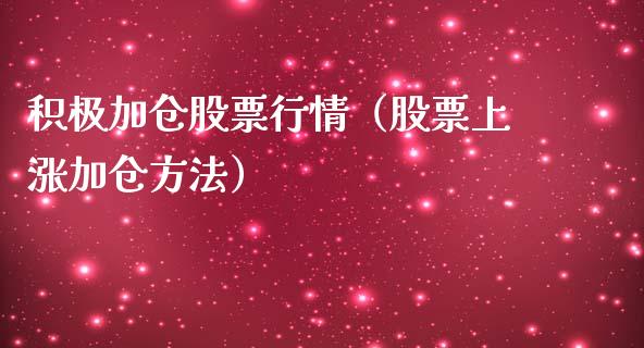 积极加仓股票行情（股票上涨加仓方法）_https://www.apanben.com_股票怎么玩_第1张